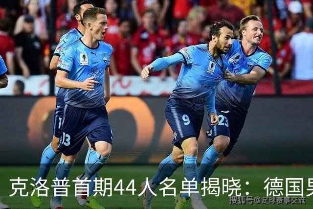 克洛普首期44人名单揭晓：德国男足迎来新挑战与新星崛起